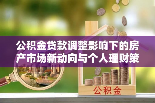 丰镇公积金贷款调整影响下的房产市场新动向与个人理财策略
