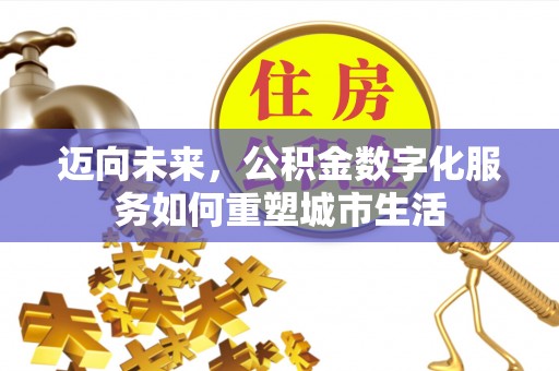 丰镇迈向未来，公积金数字化服务如何重塑城市生活
