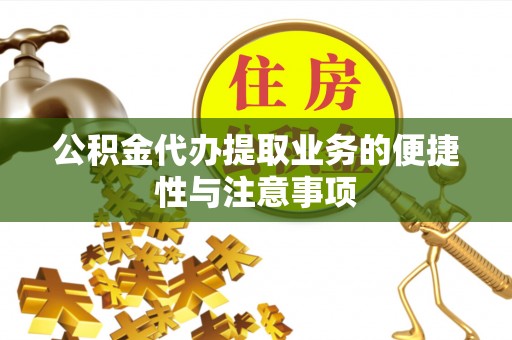 丰镇公积金代办提取业务的便捷性与注意事项