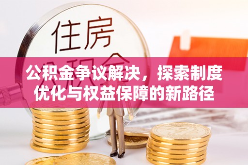 丰镇公积金争议解决，探索制度优化与权益保障的新路径