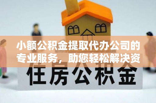 丰镇小额公积金提取代办公司的专业服务，助您轻松解决资金难题
