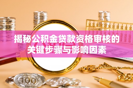 丰镇揭秘公积金贷款资格审核的关键步骤与影响因素