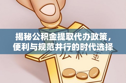 丰镇揭秘公积金提取代办政策，便利与规范并行的时代选择