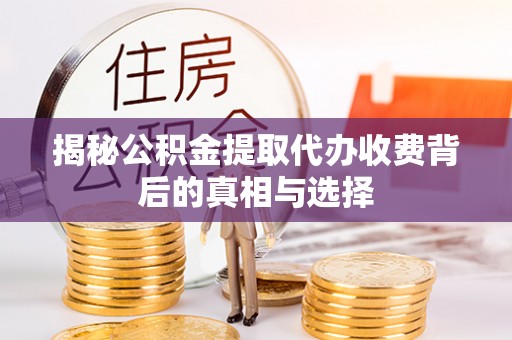 丰镇揭秘公积金提取代办收费背后的真相与选择
