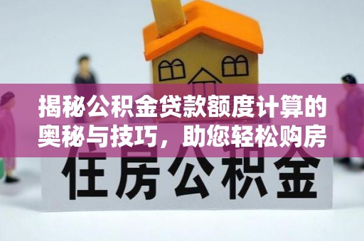 丰镇揭秘公积金贷款额度计算的奥秘与技巧，助您轻松购房