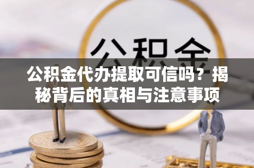 丰镇公积金代办提取可信吗？揭秘背后的真相与注意事项