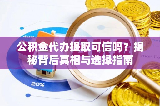 丰镇公积金代办提取可信吗？揭秘背后真相与选择指南