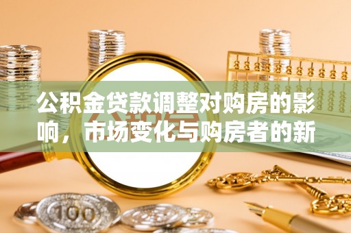 丰镇公积金贷款调整对购房的影响，市场变化与购房者的新选择