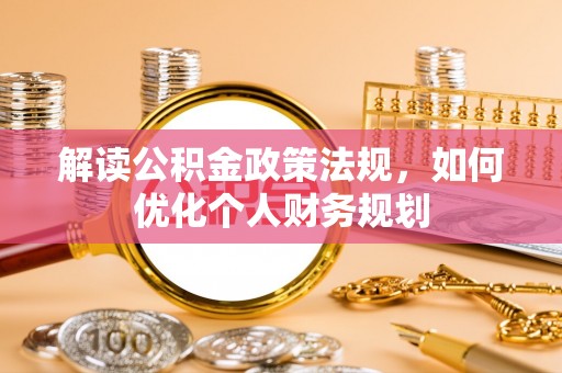 丰镇解读公积金政策法规，如何优化个人财务规划