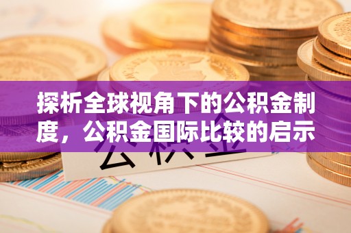丰镇探析全球视角下的公积金制度，公积金国际比较的启示与借鉴