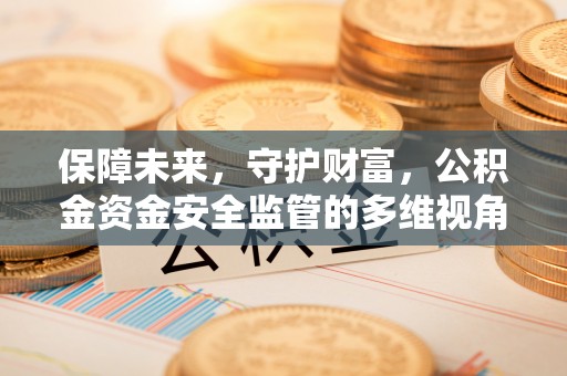 丰镇保障未来，守护财富，公积金资金安全监管的多维视角