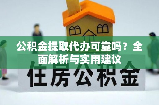 丰镇公积金提取代办可靠吗？全面解析与实用建议