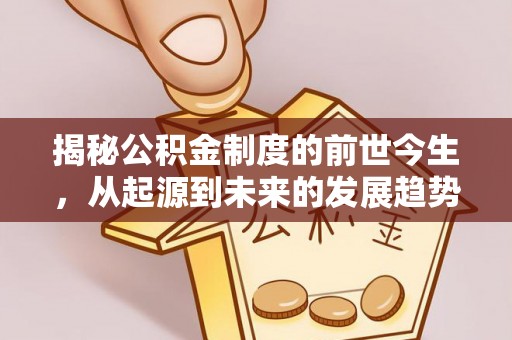 丰镇揭秘公积金制度的前世今生，从起源到未来的发展趋势