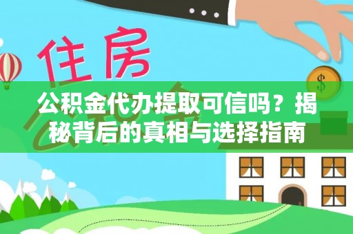丰镇公积金代办提取可信吗？揭秘背后的真相与选择指南