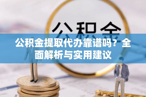丰镇公积金提取代办靠谱吗？全面解析与实用建议