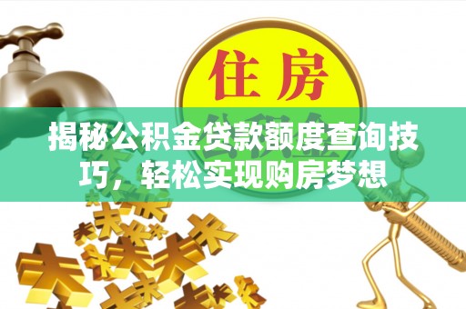 丰镇揭秘公积金贷款额度查询技巧，轻松实现购房梦想