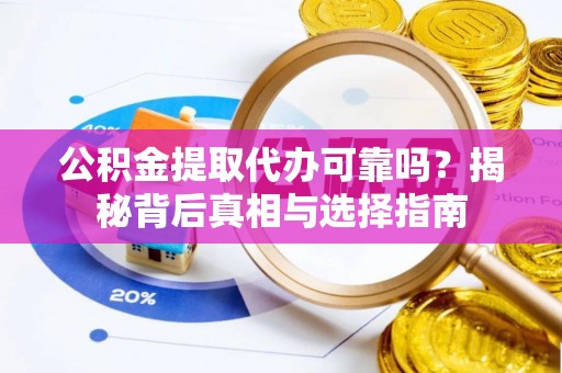 丰镇公积金提取代办可靠吗？揭秘背后真相与选择指南