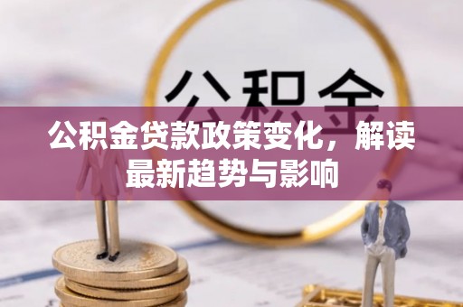 丰镇公积金贷款政策变化，解读最新趋势与影响