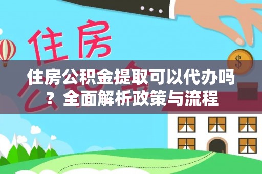 丰镇住房公积金提取可以代办吗？全面解析政策与流程