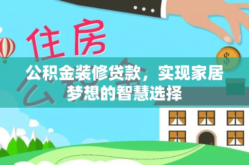 丰镇公积金装修贷款，实现家居梦想的智慧选择