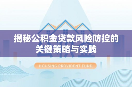 丰镇揭秘公积金贷款风险防控的关键策略与实践