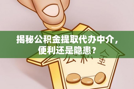 丰镇揭秘公积金提取代办中介，便利还是隐患？
