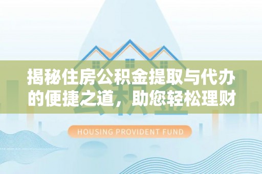 丰镇揭秘住房公积金提取与代办的便捷之道，助您轻松理财