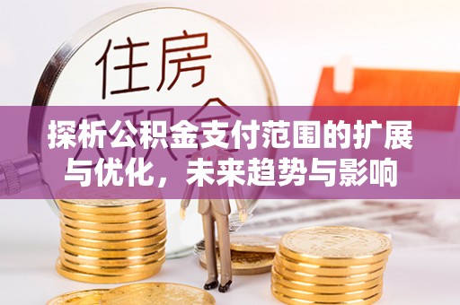 丰镇探析公积金支付范围的扩展与优化，未来趋势与影响