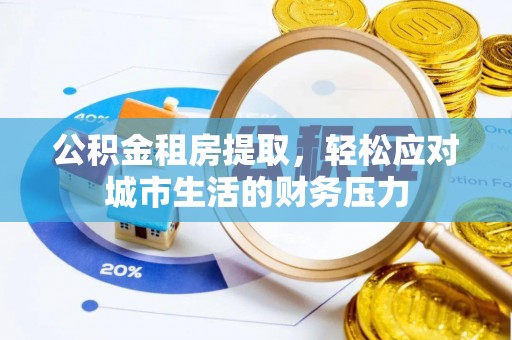 丰镇公积金租房提取，轻松应对城市生活的财务压力