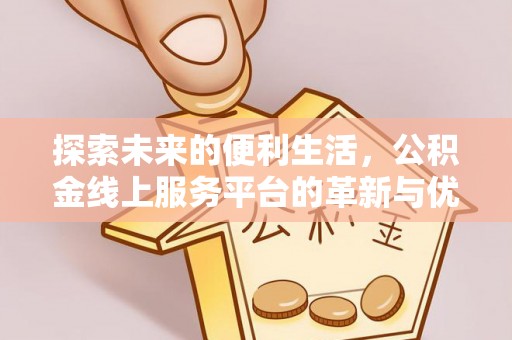 丰镇探索未来的便利生活，公积金线上服务平台的革新与优势