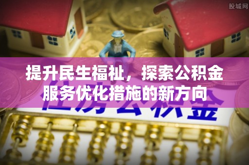 丰镇提升民生福祉，探索公积金服务优化措施的新方向