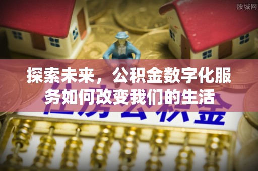 丰镇探索未来，公积金数字化服务如何改变我们的生活