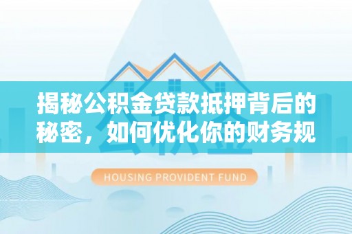 丰镇揭秘公积金贷款抵押背后的秘密，如何优化你的财务规划