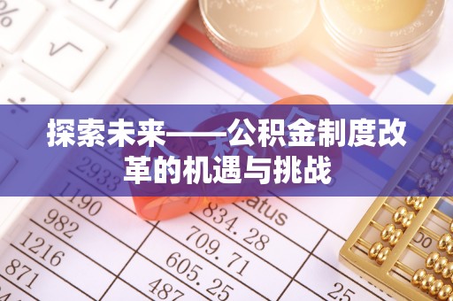 丰镇探索未来——公积金制度改革的机遇与挑战