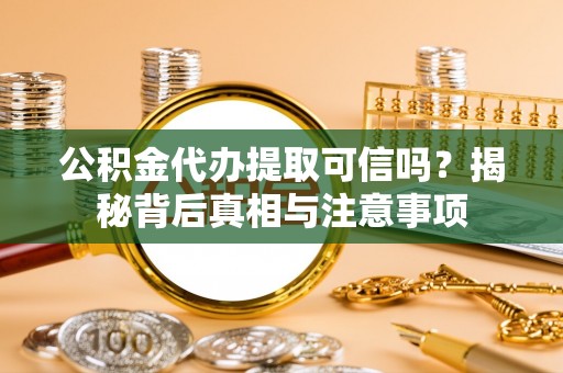 丰镇公积金代办提取可信吗？揭秘背后真相与注意事项