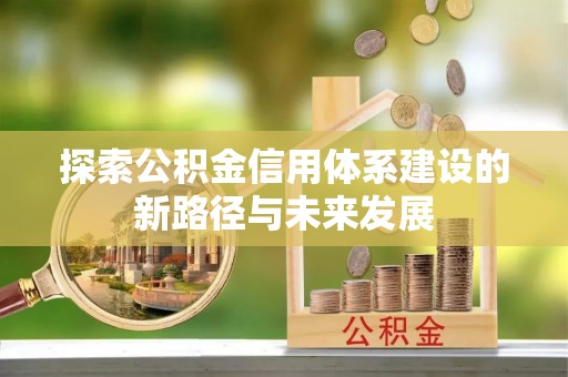 丰镇探索公积金信用体系建设的新路径与未来发展
