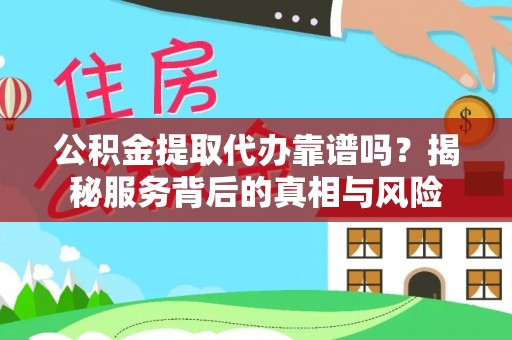 丰镇公积金提取代办靠谱吗？揭秘服务背后的真相与风险