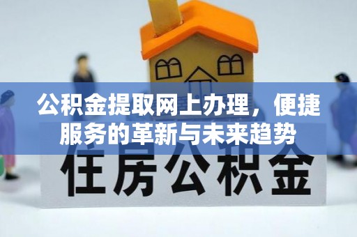 丰镇公积金提取网上办理，便捷服务的革新与未来趋势