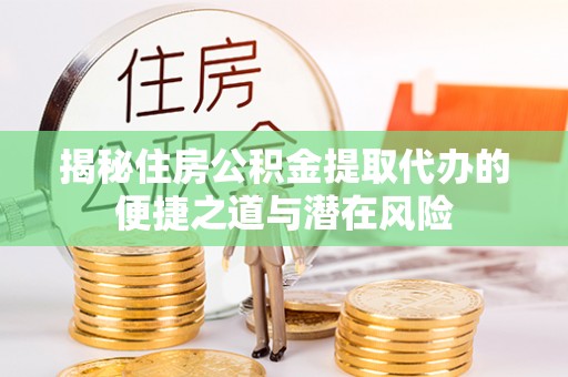 丰镇揭秘住房公积金提取代办的便捷之道与潜在风险