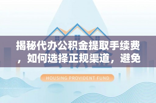 丰镇揭秘代办公积金提取手续费，如何选择正规渠道，避免上当受骗