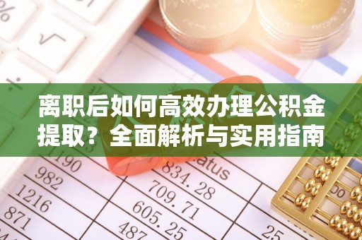 丰镇离职后如何高效办理公积金提取？全面解析与实用指南