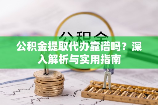 丰镇公积金提取代办靠谱吗？深入解析与实用指南