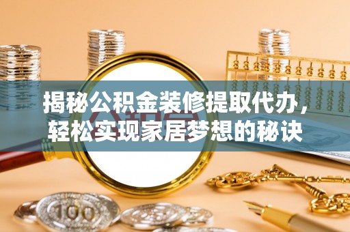 丰镇揭秘公积金装修提取代办，轻松实现家居梦想的秘诀