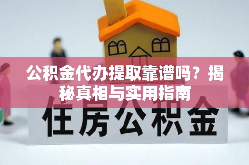 丰镇公积金代办提取靠谱吗？揭秘真相与实用指南
