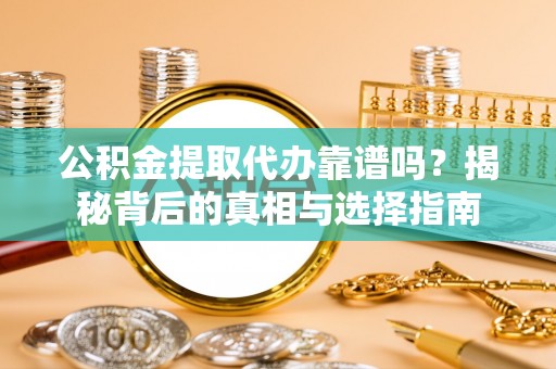 丰镇公积金提取代办靠谱吗？揭秘背后的真相与选择指南