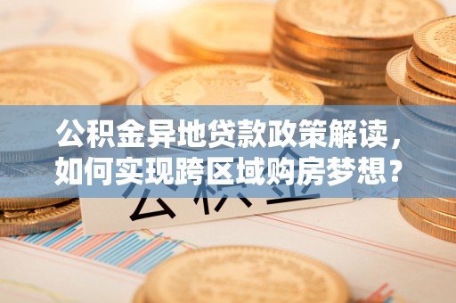 丰镇公积金异地贷款政策解读，如何实现跨区域购房梦想？