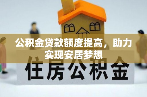 丰镇公积金贷款额度提高，助力实现安居梦想