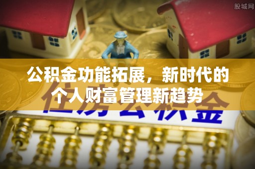 丰镇公积金功能拓展，新时代的个人财富管理新趋势
