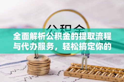 丰镇全面解析公积金的提取流程与代办服务，轻松搞定你的公积金咨询代办提取