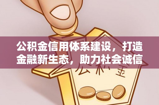 丰镇公积金信用体系建设，打造金融新生态，助力社会诚信发展